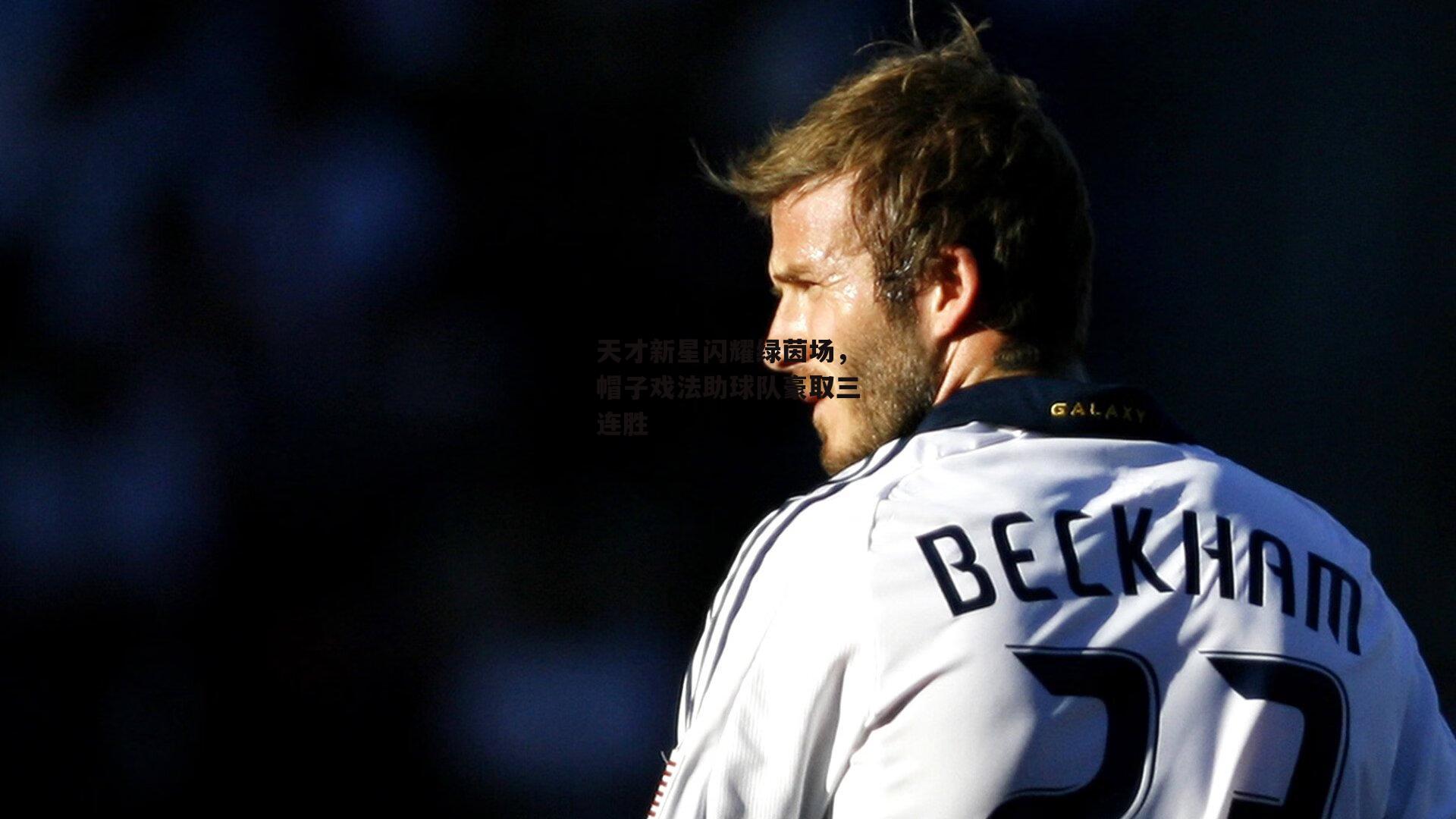 天才新星闪耀绿茵场，帽子戏法助球队豪取三连胜