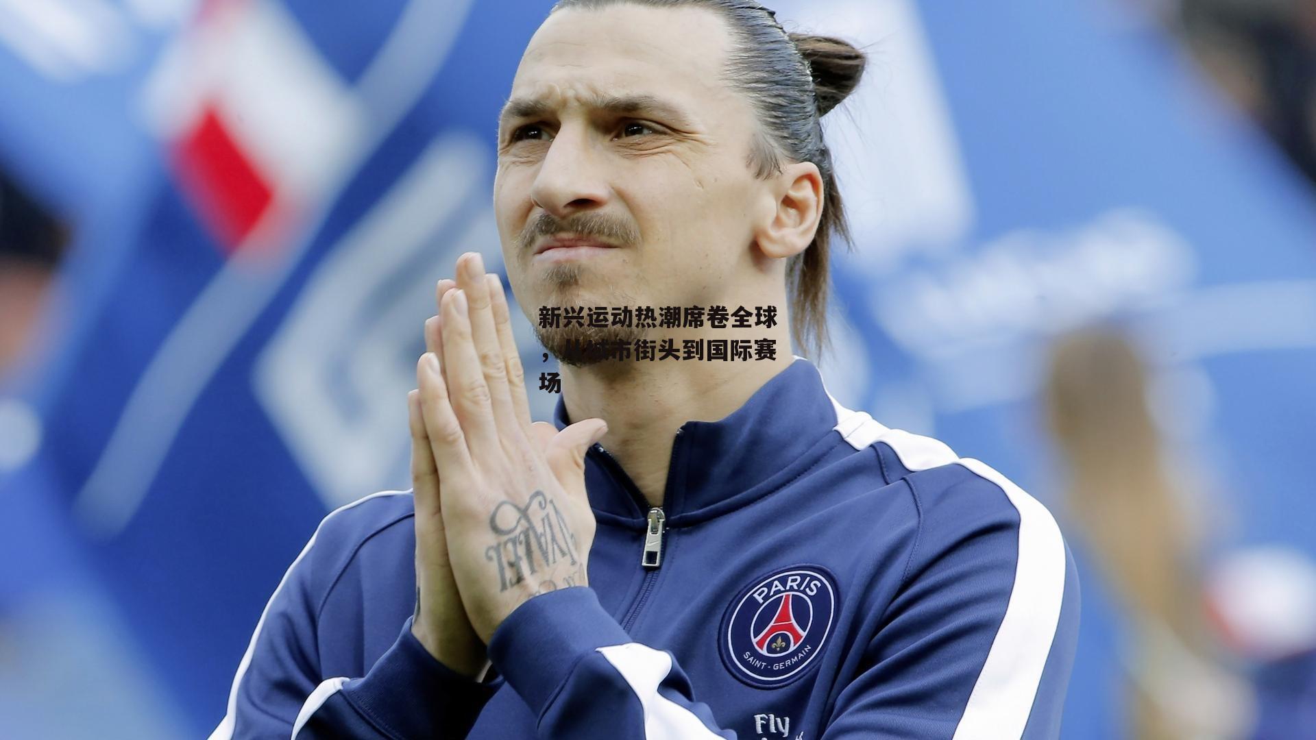 新兴运动热潮席卷全球，从城市街头到国际赛场