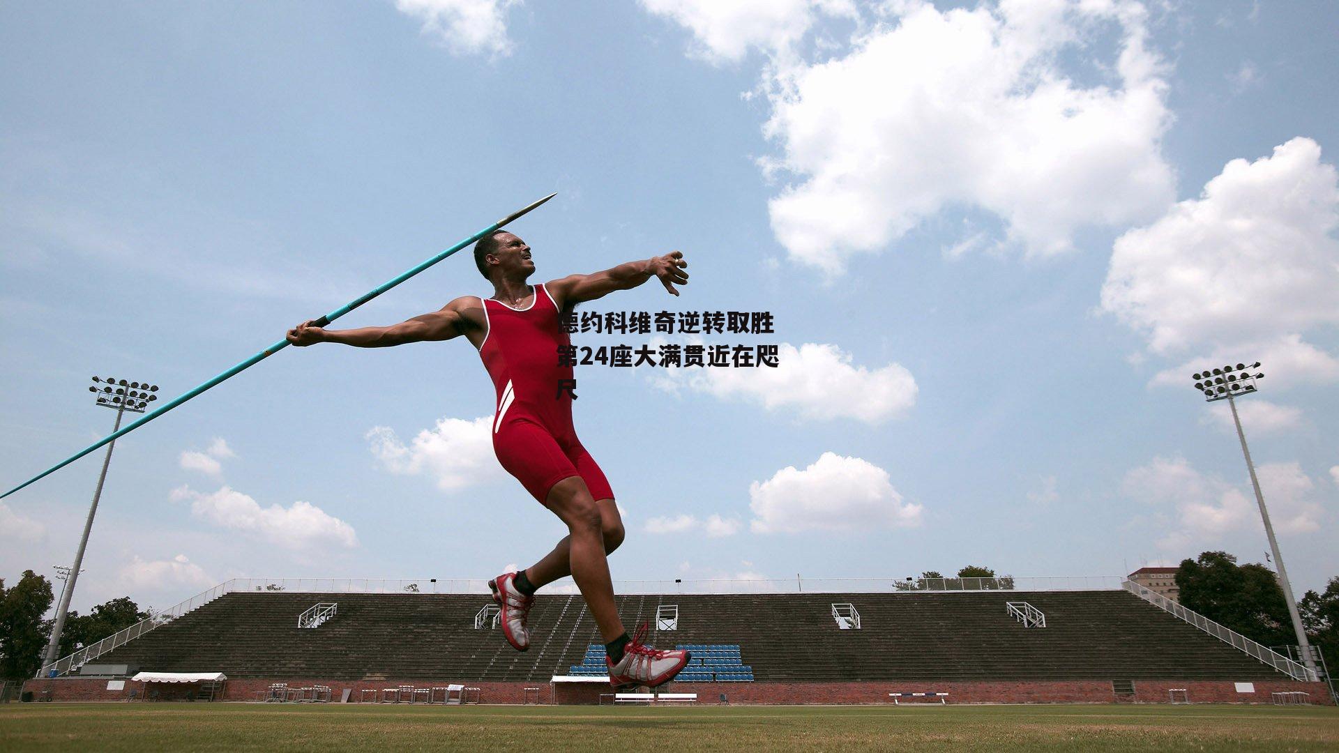 德约科维奇逆转取胜 第24座大满贯近在咫尺