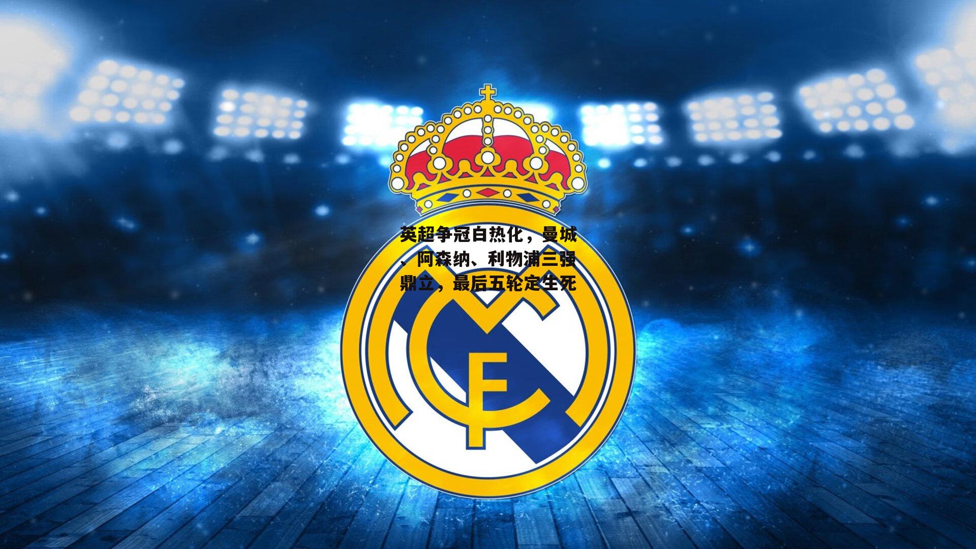 英超争冠白热化，曼城、阿森纳、利物浦三强鼎立，最后五轮定生死