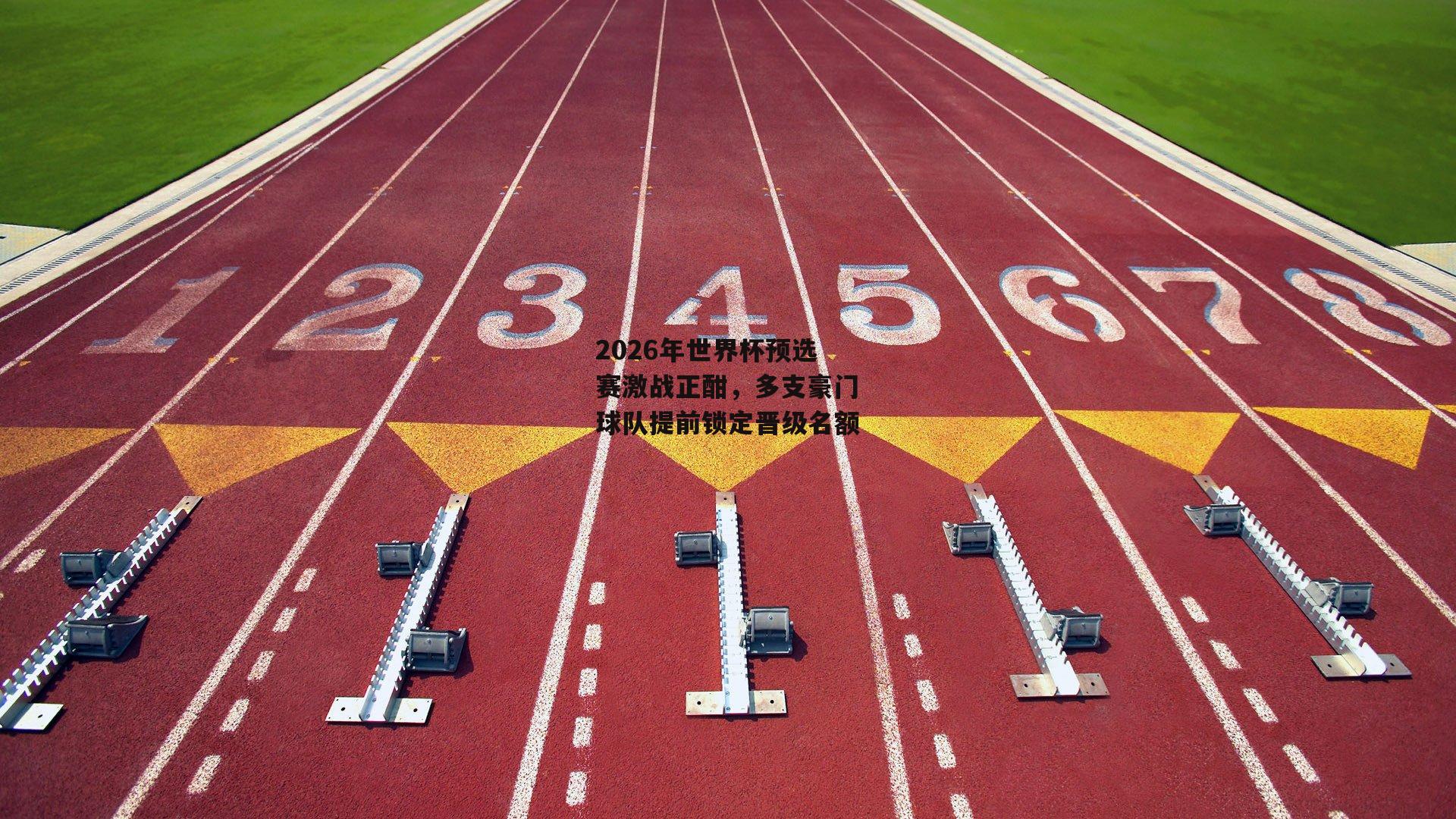 2026年世界杯预选赛激战正酣，多支豪门球队提前锁定晋级名额