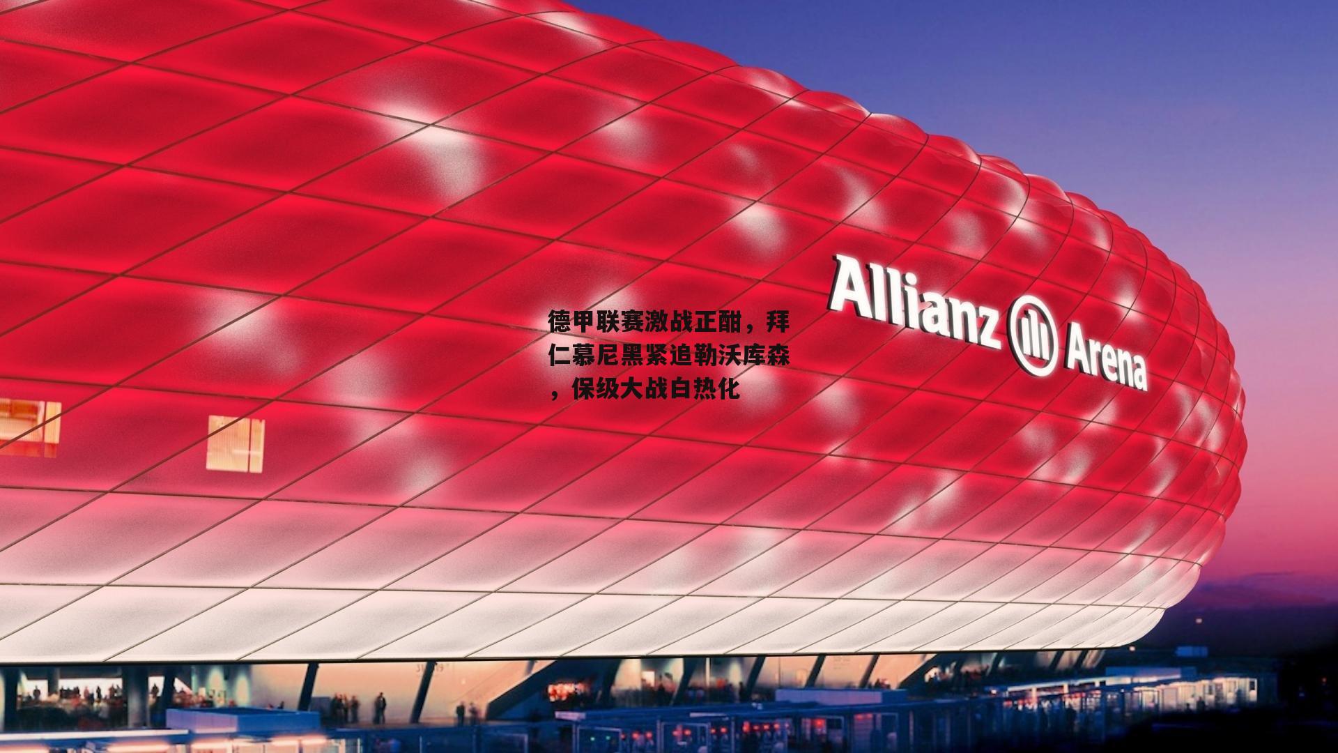 德甲联赛激战正酣,拜仁慕尼黑紧追勒沃库森,保级大战白热化