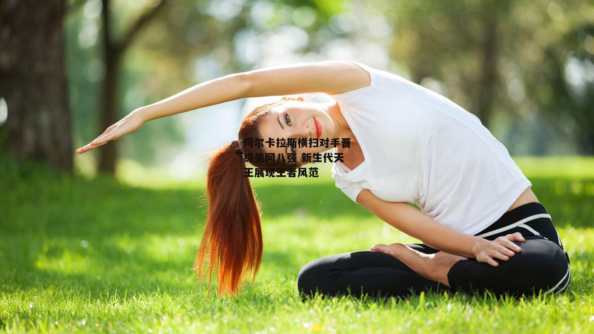 阿尔卡拉斯横扫对手晋级美网八强 新生代天王展现王者风范