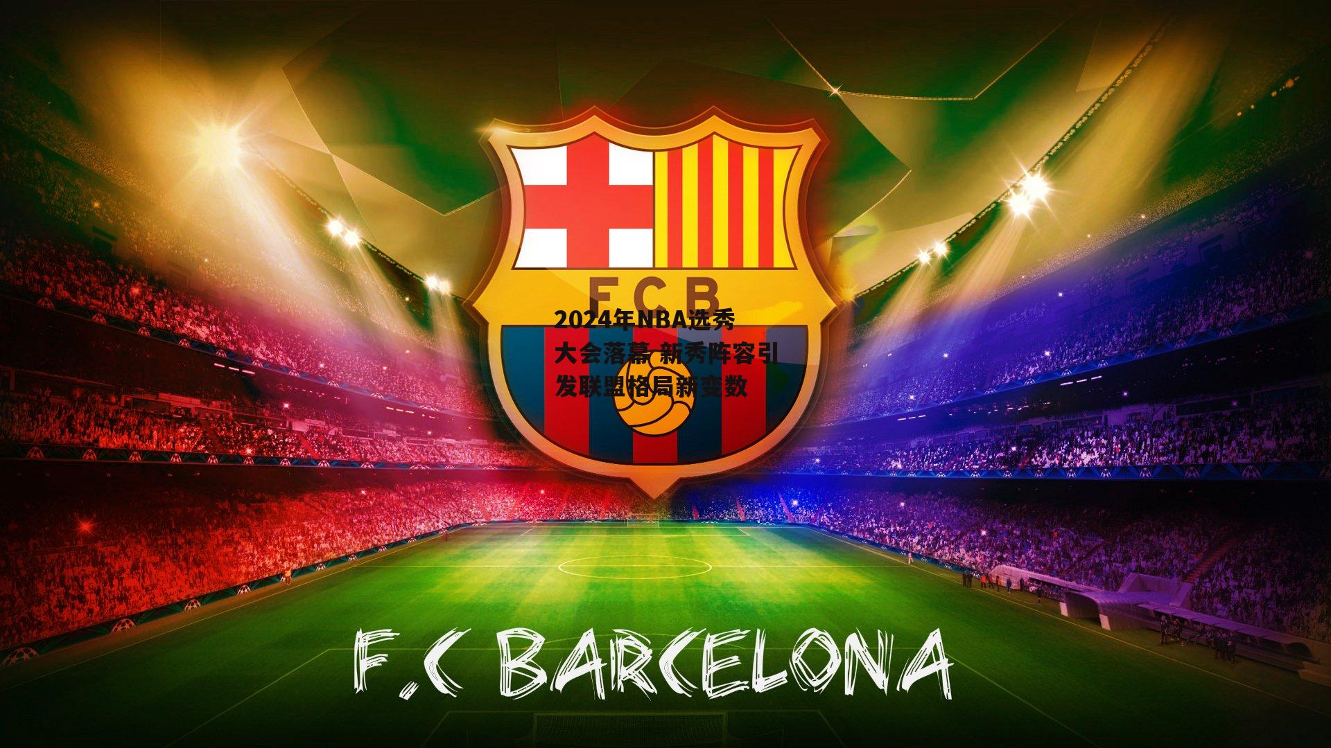 2024年NBA选秀大会落幕 新秀阵容引发联盟格局新变数