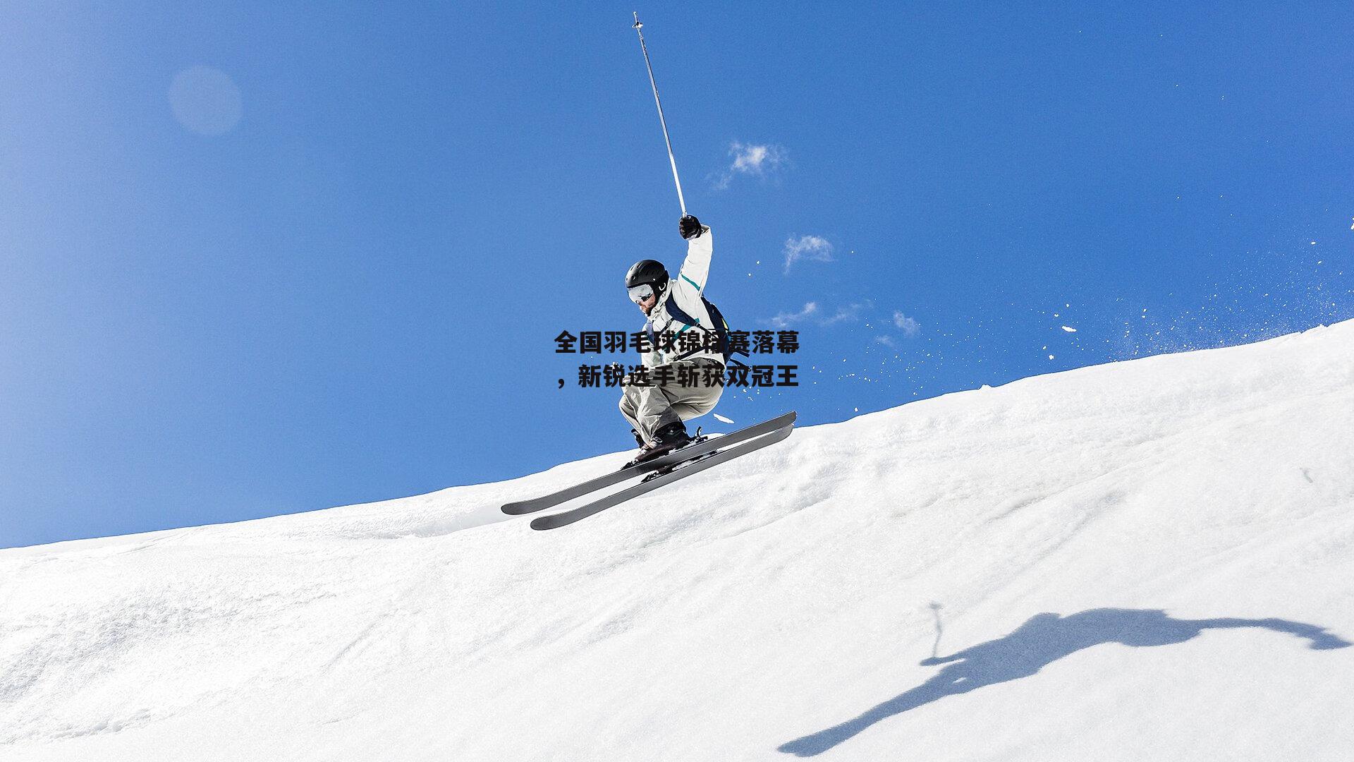 全国羽毛球锦标赛落幕,新锐选手斩获双冠王