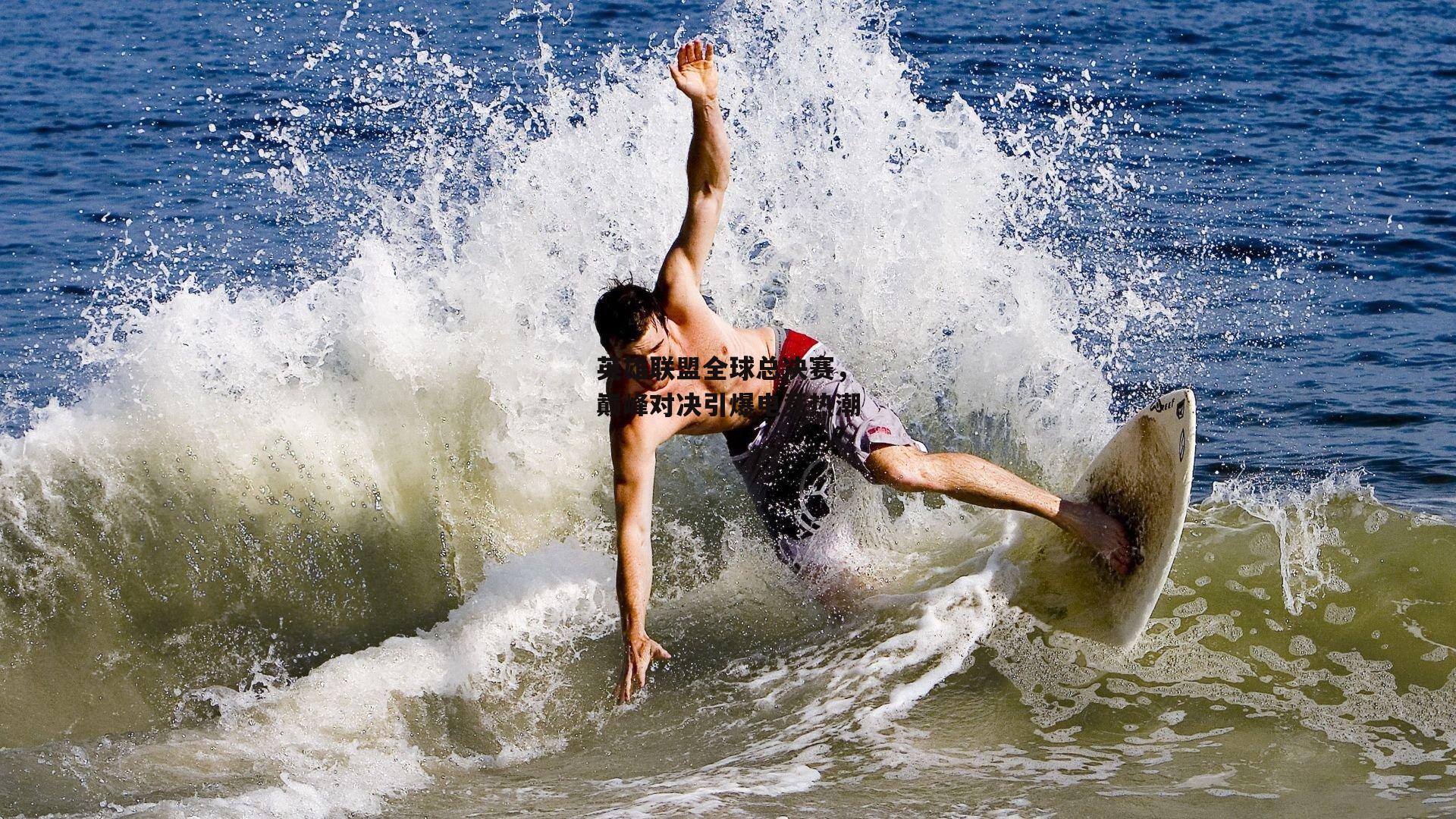 英雄联盟全球总决赛，巅峰对决引爆电竞热潮