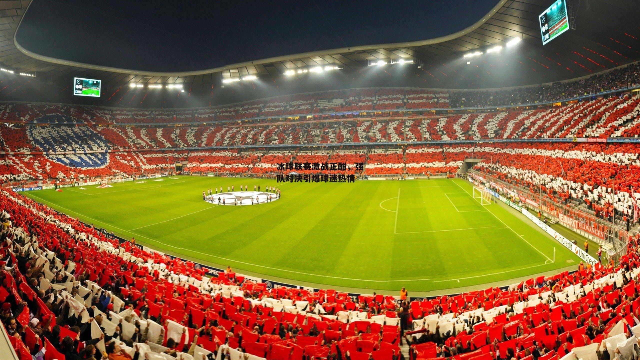 冰球联赛激战正酣，强队对决引爆球迷热情