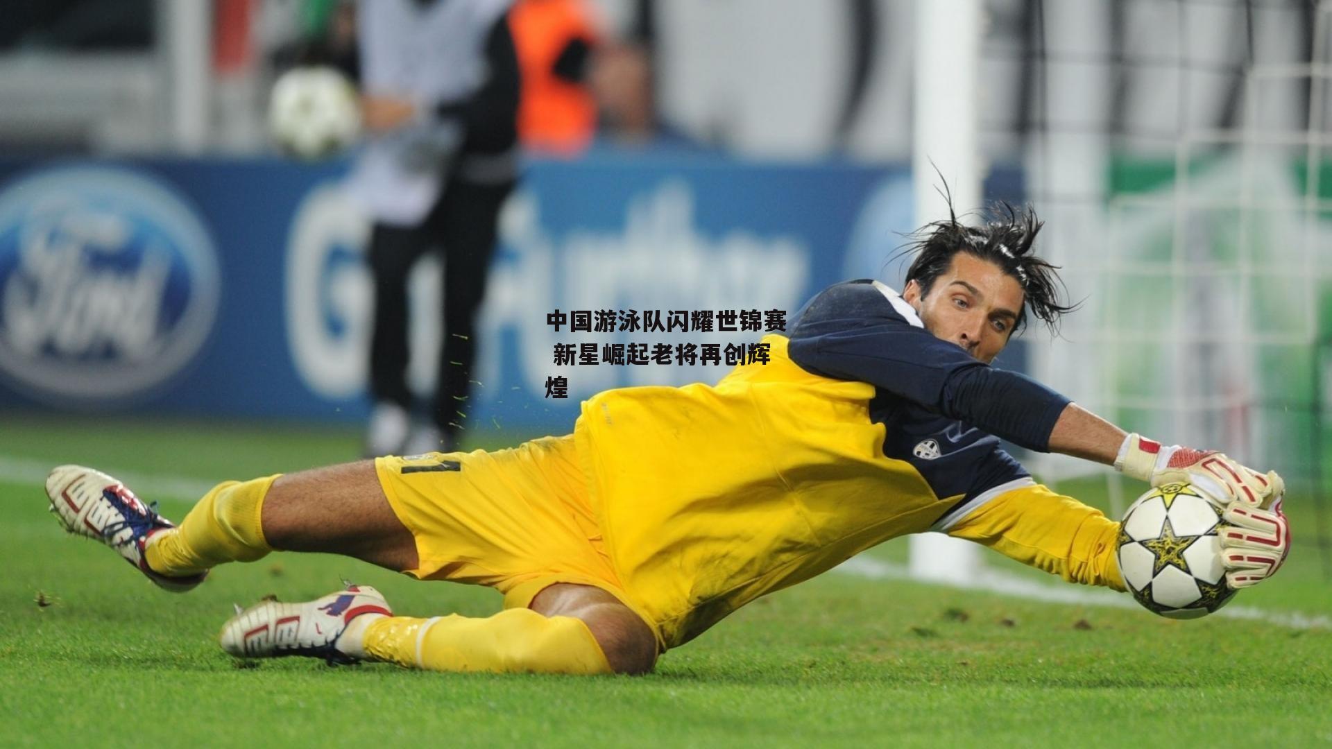 中国游泳队闪耀世锦赛 新星崛起老将再创辉煌